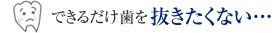 できるだけ歯を抜きたくない…