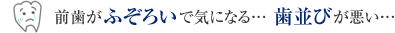 前歯がふぞろいで気になる…歯並びが悪い…