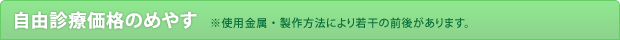 自由診療価格のめやす（※使用金属・製作方法により若干の前後があります。）